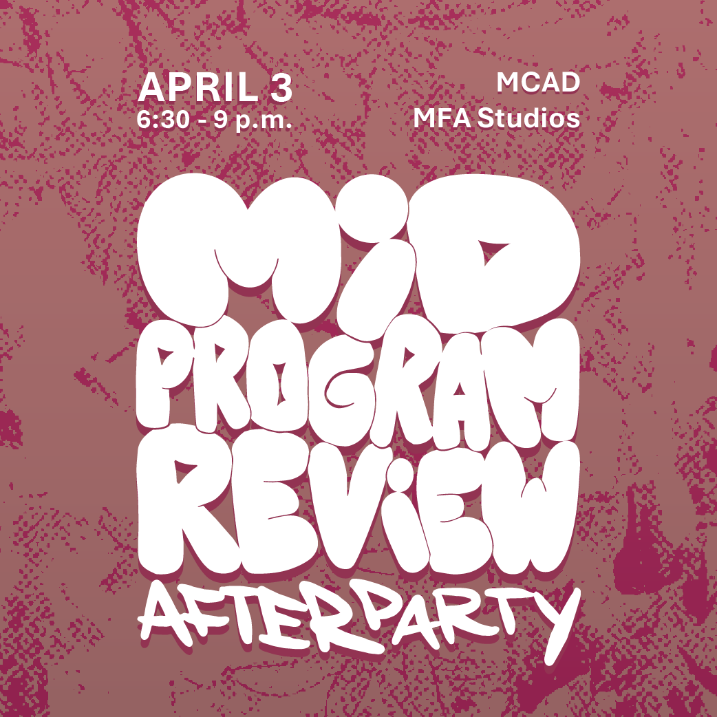 MCAD MFA Mid-Program Review Afterparty, April 3, 6:30pm-9:00pm