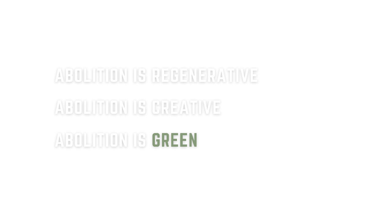 Abolition is regenerative, abolition is creative, abolition is green